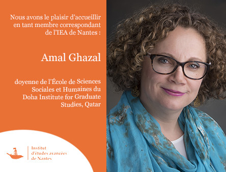 Nous avons le plaisir d’accueillir en tant que membre correspondant de l’IEA de Nantes Amal Ghazal, 
doyenne de l’École de Sciences Sociales et Humaines du 
Doha Institute for Graduate Studies, Qatar.